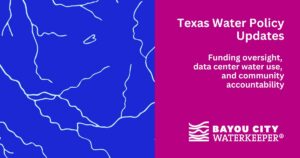 Graphic for “Texas Water Policy Updates.” White text on a magenta panel reads: “Funding oversight, data center water use, and community accountability,” with the Bayou City Waterkeeper logo below. The right side shows a blue map-like pattern of white waterways.